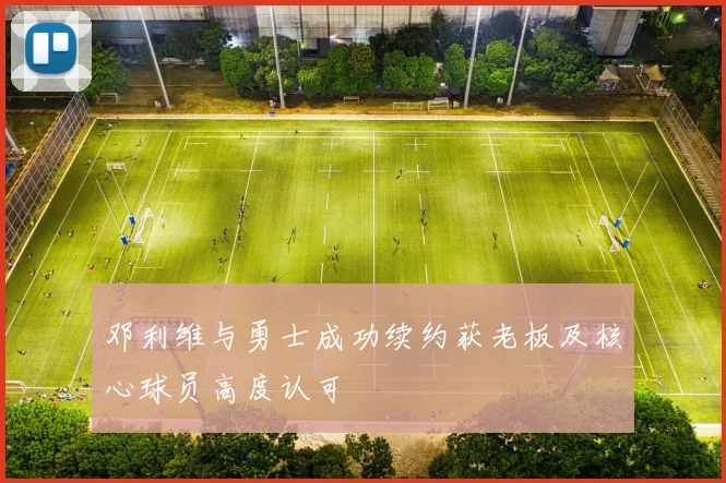 邓利维与勇士成功续约获老板及核心球员高度认可