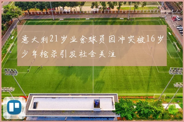 意大利21岁业余球员因冲突被16岁少年枪杀引发社会关注