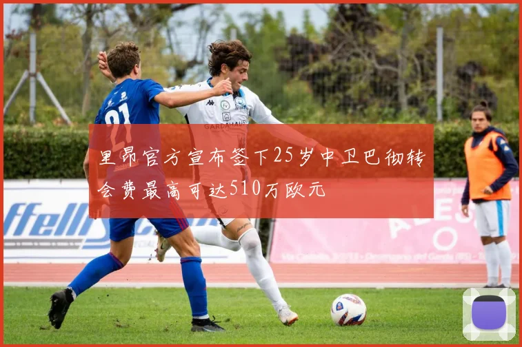 里昂官方宣布签下25岁中卫巴彻转会费最高可达510万欧元