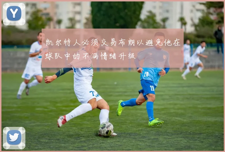 凯尔特人必须交易布朗以避免他在球队中的不满情绪升级
