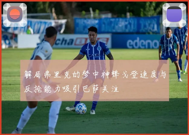解局弗里克的梦中神锋戈登速度与反抢能力吸引巴萨关注