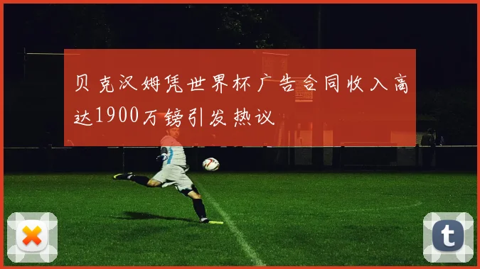 贝克汉姆凭世界杯广告合同收入高达1900万镑引发热议
