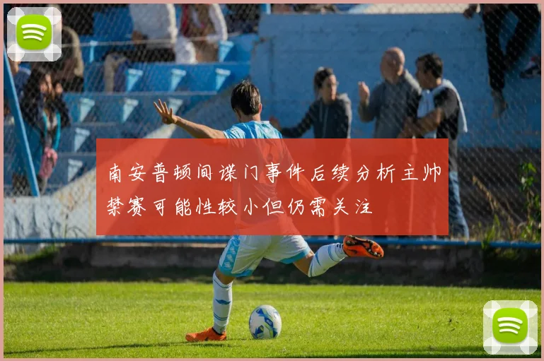 南安普顿间谍门事件后续分析主帅禁赛可能性较小但仍需关注