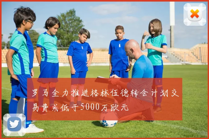 罗马全力推进格林伍德转会计划交易费或低于5000万欧元