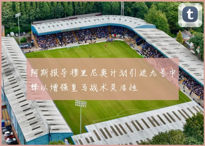 阿斯报导穆里尼奥计划引进九号中锋以增强皇马战术灵活性