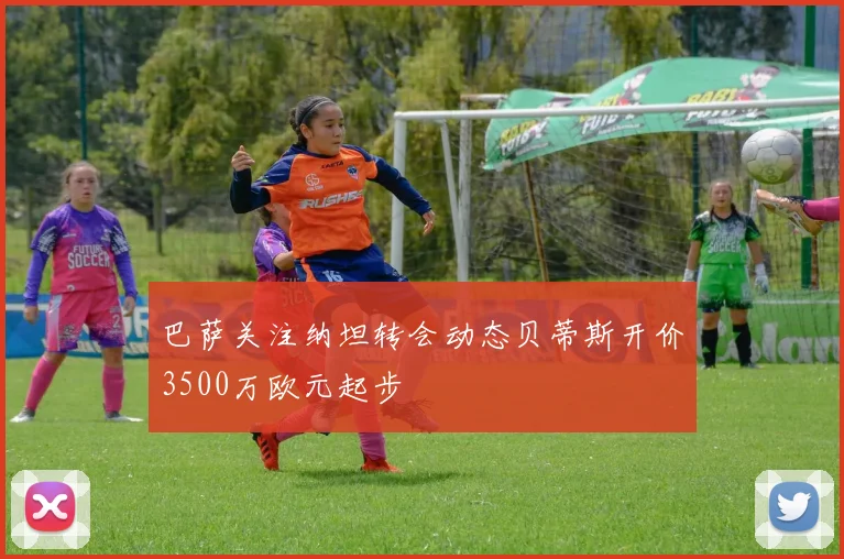巴萨关注纳坦转会动态贝蒂斯开价3500万欧元起步