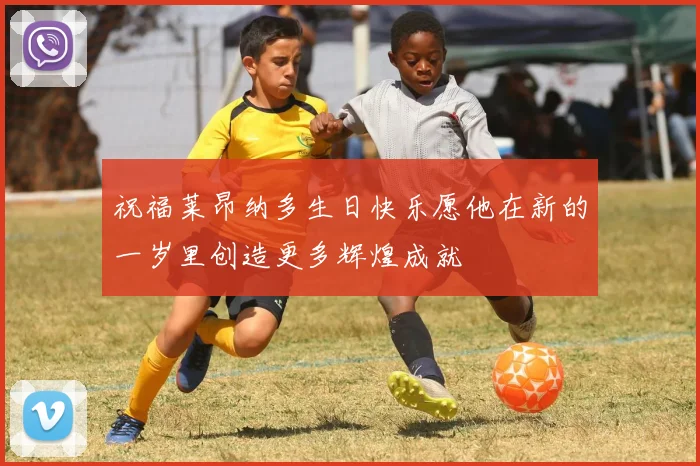 祝福莱昂纳多生日快乐愿他在新的一岁里创造更多辉煌成就