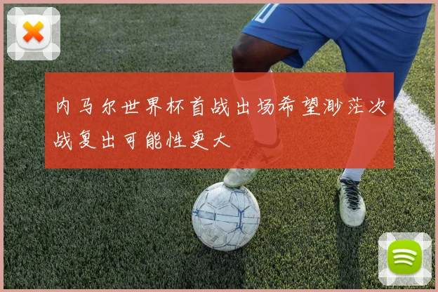 内马尔世界杯首战出场希望渺茫次战复出可能性更大