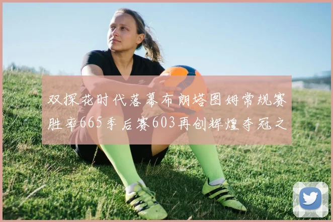 双探花时代落幕布朗塔图姆常规赛胜率665季后赛603再创辉煌夺冠之路