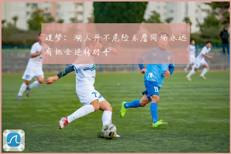 追梦：湖人并不危险东詹同场永远有机会逆转对手