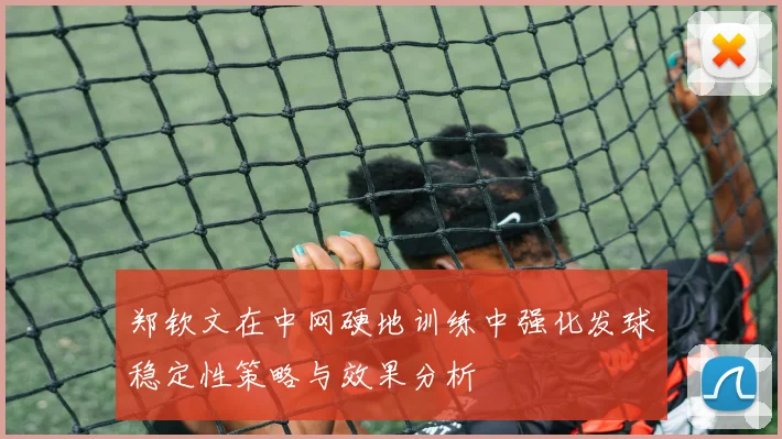 郑钦文在中网硬地训练中强化发球稳定性策略与效果分析