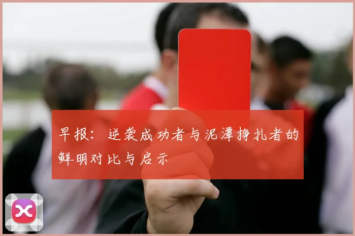 早报：逆袭成功者与泥潭挣扎者的鲜明对比与启示