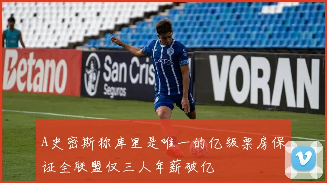 A史密斯称库里是唯一的亿级票房保证全联盟仅三人年薪破亿