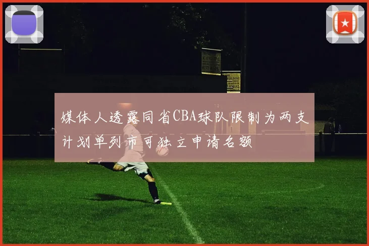 媒体人透露同省CBA球队限制为两支计划单列市可独立申请名额